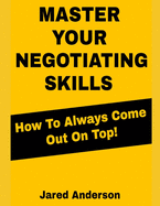 Master Your Negotiating Skills - How to Always Come Out On Top