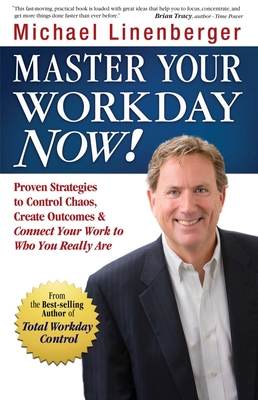 Master Your Workday Now!: Proven Strategies to Control Chaos, Create Outcomes & Connect Your Work to Who You Really Are - Linenberger, Michael