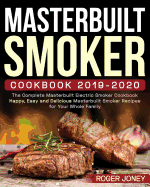 Masterbuilt Smoker Cookbook 2019-2020: The Complete Masterbuilt Electric Smoker Cookbook - Happy, Easy and Delicious Masterbuilt Smoker Recipes for Your Whole Family