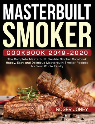 Masterbuilt Smoker Cookbook 2019-2020: The Complete Masterbuilt Electric Smoker Cookbook - Happy, Easy and Delicious Masterbuilt Smoker Recipes for Your Whole Family - Joney, Roger