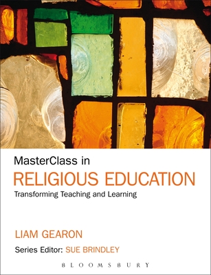 MasterClass in Religious Education: Transforming Teaching and Learning - Gearon, Liam Francis, Professor, and Brindley, Sue (Series edited by)