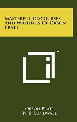 Masterful Discourses And Writings Of Orson Pratt - Pratt, Orson, and Lundwall, N B (Editor)