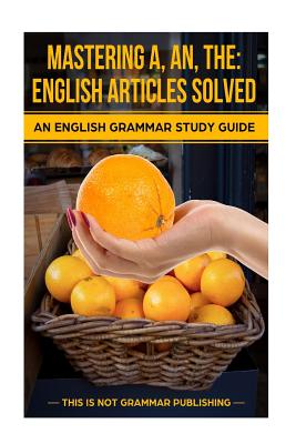 Mastering A, An, The - English Articles Solved: An English Grammar Study Guide - Porter, Douglas C