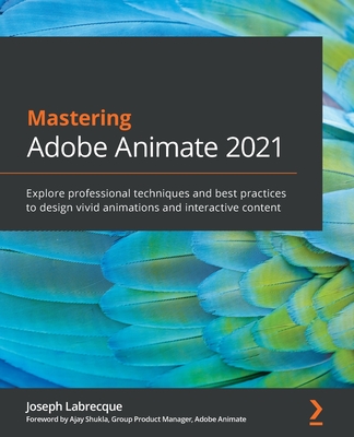 Mastering Adobe Animate 2021: Explore professional techniques and best practices to design vivid animations and interactive content - Labrecque, Joseph, and Shukla, Ajay (Foreword by)