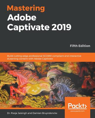 Mastering Adobe Captivate 2019: Build cutting edge professional SCORM compliant and interactive eLearning content with Adobe Captivate, 5th Edition - Jaisingh, Dr. Pooja, and Bruyndonckx, Damien