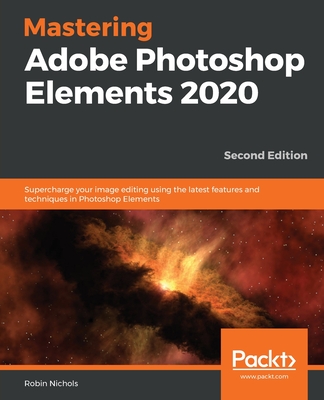 Mastering Adobe Photoshop Elements 2020: Supercharge your image editing using the latest features and techniques in Photoshop Elements - Nichols, Robin
