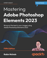Mastering Adobe Photoshop Elements 2023: Bring out the best in your images using Adobe Photoshop Elements 2023