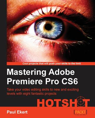 Mastering Adobe Premiere Pro CS6 Hotshot - Ekert, Paul