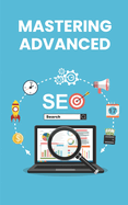 Mastering Advanced SEO: Strategies and Techniques for Dominating Search Rankings