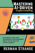 Mastering AI-Driven Crypto Investing: Advanced Tools and Techniques for Maximizing Profit in the Volatile Crypto Market