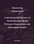 Mastering Aldosterone: Unlocking the Secrets of Fluid Balance, Blood Pressure Regulation, and Hormonal Health