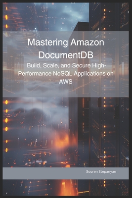 Mastering Amazon DocumentDB: Build, Scale, and Secure High-Performance NoSQL Applications on AWS - Stepanyan, Souren