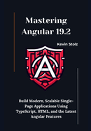 Mastering Angular 19.2: Build Modern, Scalable Single-Page Applications Using TypeScript, HTML, and the Latest Angular Features