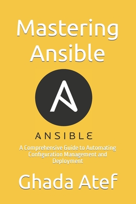 Mastering Ansible: A Comprehensive Guide to Automating Configuration Management and Deployment - Atef, Ghada