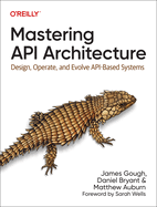 Mastering API Architecture: Design, Operate, and Evolve Api-Based Systems