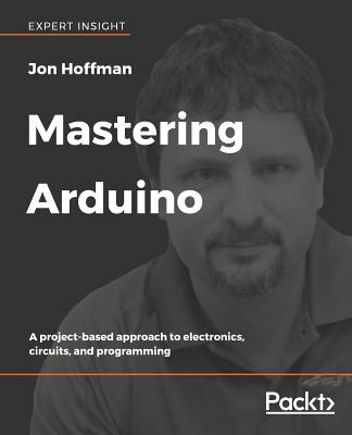 Mastering Arduino: A project-based approach to electronics, circuits, and programming - Hoffman, Jon