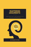 Mastering Arguments: Strategies, Skills and Techniques for effective Argumentation