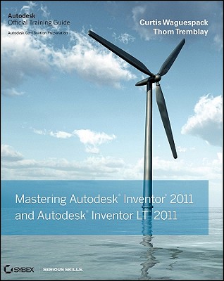 Mastering Autodesk Inventor 2011 and Autodesk Inventor LT 2011: Autodesk Official Training Guide - Waguespack, Curtis, and Tremblay, Thom
