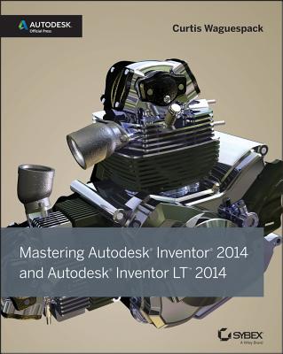 Mastering Autodesk Inventor 2014: Autodesk Official Press - Waguespack, Curtis