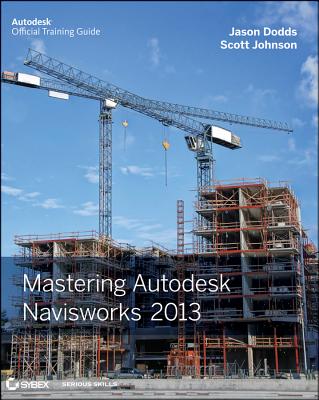 Mastering Autodesk Navisworks 2013 - Dodds, Jason, and Johnson, Scott
