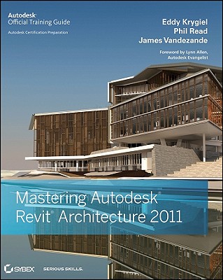 Mastering Autodesk Revit Architecture 2011 - Krygiel, Eddy, and Read, Phil, and Vandezande, James