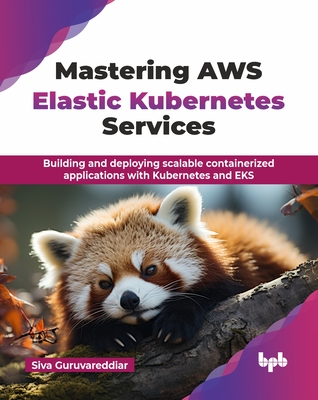 Mastering AWS Elastic Kubernetes Services: Building and deploying scalable containerized applications with Kubernetes and EKS (English Edition) - Guruvareddiar, Siva