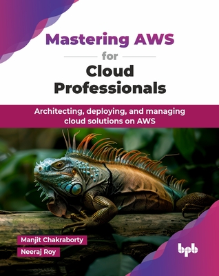 Mastering AWS for Cloud Professionals: Architecting, deploying, and managing cloud solutions on AWS (English Edition) - Chakraborty, Manjit, and Roy, Neeraj