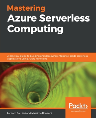 Mastering Azure Serverless Computing: A practical guide to building and deploying enterprise-grade serverless applications using Azure Functions - Barbieri, Lorenzo, and Bonanni, Massimo