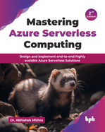 Mastering Azure Serverless Computing: Design and implement end-to-end highly scalable Azure Serverless Solutions - 2nd Edition
