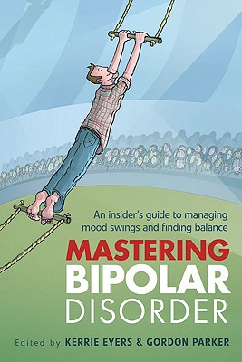 Mastering Bipolar Disorder: An Insider's Guide to Managing Mood Swings and Finding Balance - Eyers, Kerrie (Editor), and Parker, Gordon (Editor)