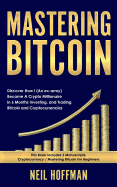 Mastering Bitcoin: Discover How I (an Ex-Army) Became a Crypto Millionaire in 6 Months Investing, and Trading Bitcoin and Cryptocurrencies (Bitcoin Trading Secrets)