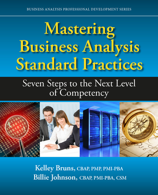 Mastering Business Analysis Standard Practices: Seven Steps to the Next Level of Competency - Bruns, Kelley, and Johnson, Billie