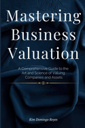 Mastering Business Valuation: A Comprehensive Guide to the Art and Science of Valuing Companies and Assets