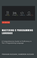 Mastering C: A Comprehensive Guide to Proficiency in The C Programming Language