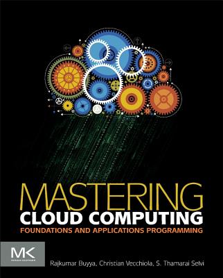 Mastering Cloud Computing: Foundations and Applications Programming - Buyya, Rajkumar, and Vecchiola, Christian, and Selvi, S Thamarai