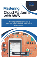 Mastering Cloud Platforms with AWS: A Comprehensive Guide to Amazon Web Services and Cloud Computing