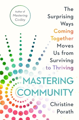 Mastering Community: The Surprising Ways Coming Together Moves Us from Surviving to Thriving - Porath, Christine