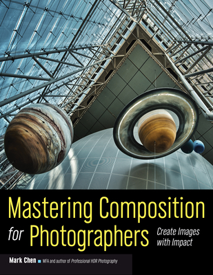 Mastering Composition For Photographers: Create Images with Impact - Chen, Mark