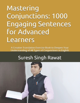 Mastering Conjunctions: 1000 Engaging Sentences for Advanced Learners: A Creative Translation Exercise Book to Deepen Your Understanding of All Types of Conjunctions in English - Rawat, Suresh Singh