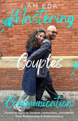 Mastering Couples Communication: Essential Tools to Deepen Connection, Strengthen Your Relationship, and Build Intimacy - Eda, I Am