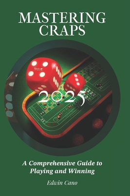 Mastering Craps: A Comprehensive Guide to Playing and Winning - Cano, Edwin
