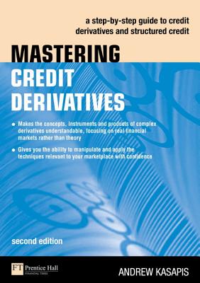 Mastering Credit Derivatives: A Step-By-Step Guide to Credit Derivatives and Structured Credit - Kasapis, Andrew