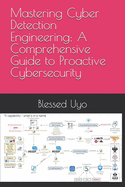 Mastering Cyber Detection Engineering: A Comprehensive Guide to Proactive Cybersecurity