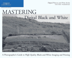 Mastering Digital Black and White: A Photographer's Guide to High Quality Black-And-White Imaging and Printing