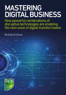 Mastering Digital Business: How Powerful Combinations of Disruptive Technologies Are Enabling the Next Wave of Digital Transformation