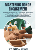 Mastering Donor Engagement: Modern Strategies for Cultivation, Motivation, and Retention: Unlocking Creative and Innovative Paths to Foster Lasting Connections and Sustainable Support