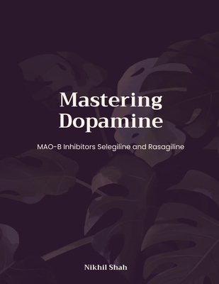 Mastering Dopamine; MAO-B Inhibitors Selegiline and Rasagiline - Shah, Sean, and Shah, Sony, and Shah, Rushil