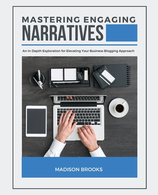 Mastering Engaging Narratives: An In-Depth Exploration for Elevating Your Business Blogging Approach - Brooks, Madison