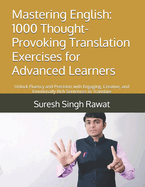 Mastering English: 1000 Thought-Provoking Translation Exercises for Advanced Learners: Unlock Fluency and Precision with Engaging, Creative, and Emotionally Rich Sentences to Translate