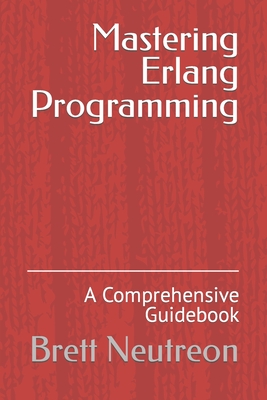 Mastering Erlang Programming: A Comprehensive Guidebook - Neutreon, Brett